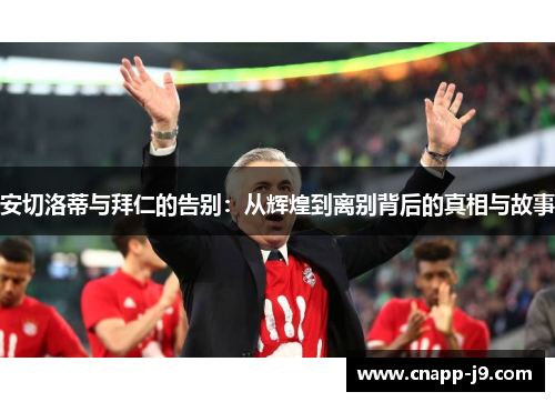 安切洛蒂与拜仁的告别：从辉煌到离别背后的真相与故事