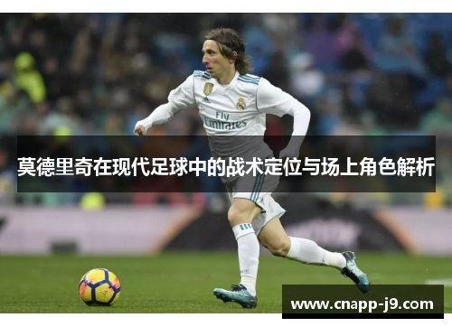 莫德里奇在现代足球中的战术定位与场上角色解析