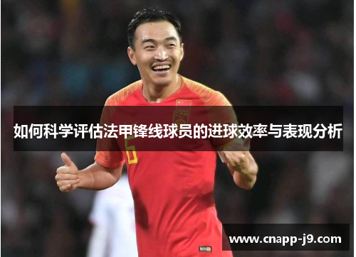 如何科学评估法甲锋线球员的进球效率与表现分析 如何科学评估法甲锋线球员的进球效率与表现分析