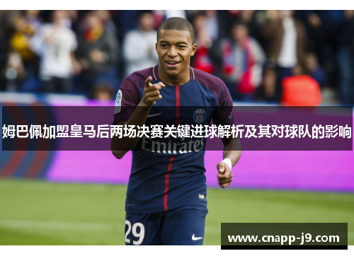 姆巴佩加盟皇马后两场决赛关键进球解析及其对球队的影响 姆巴佩加盟皇马后两场决赛关键进球解析及其对球队的影响