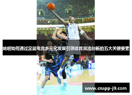 姚明如何通过足篮电竞多元化发展引领体育潮流创新的五大关键要素 姚明如何通过足篮电竞多元化发展引领体育潮流创新的五大关键要素