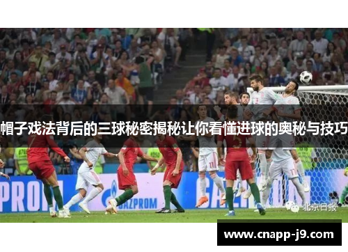 帽子戏法背后的三球秘密揭秘让你看懂进球的奥秘与技巧 帽子戏法背后的三球秘密揭秘让你看懂进球的奥秘与技巧