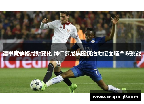 德甲竞争格局新变化 拜仁慕尼黑的统治地位面临严峻挑战 德甲竞争格局新变化 拜仁慕尼黑的统治地位面临严峻挑战