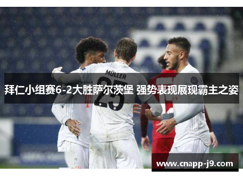 拜仁小组赛6-2大胜萨尔茨堡 强势表现展现霸主之姿 拜仁小组赛6-2大胜萨尔茨堡 强势表现展现霸主之姿