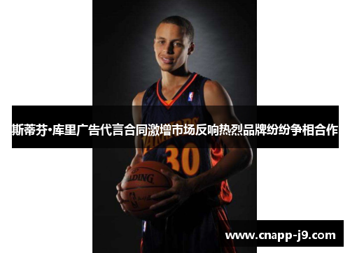 斯蒂芬·库里广告代言合同激增市场反响热烈品牌纷纷争相合作 斯蒂芬·库里广告代言合同激增市场反响热烈品牌纷纷争相合作