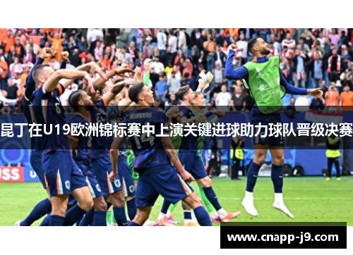 昆丁在U19欧洲锦标赛中上演关键进球助力球队晋级决赛 昆丁在U19欧洲锦标赛中上演关键进球助力球队晋级决赛