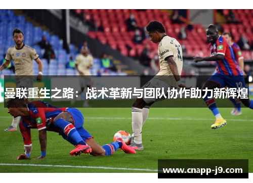 曼联重生之路：战术革新与团队协作助力新辉煌