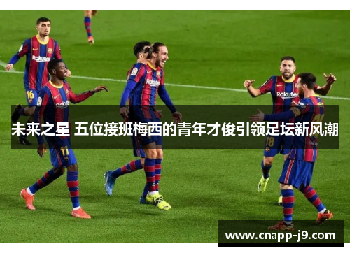未来之星 五位接班梅西的青年才俊引领足坛新风潮