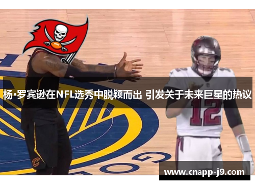 杨·罗宾逊在NFL选秀中脱颖而出 引发关于未来巨星的热议