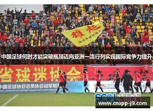 中国足球何时才能突破瓶颈迈向亚洲一流行列实现国际竞争力提升