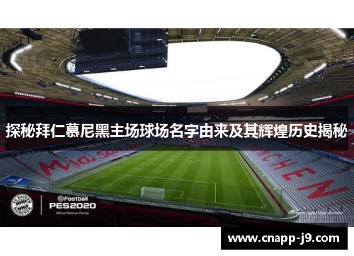 探秘拜仁慕尼黑主场球场名字由来及其辉煌历史揭秘