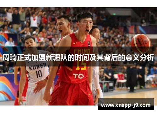 周琦正式加盟新疆队的时间及其背后的意义分析