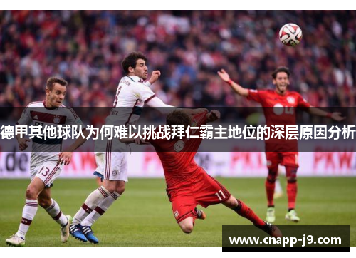 德甲其他球队为何难以挑战拜仁霸主地位的深层原因分析