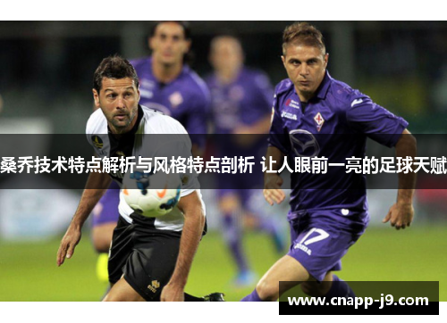 桑乔技术特点解析与风格特点剖析 让人眼前一亮的足球天赋