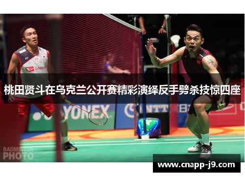 桃田贤斗在乌克兰公开赛精彩演绎反手劈杀技惊四座