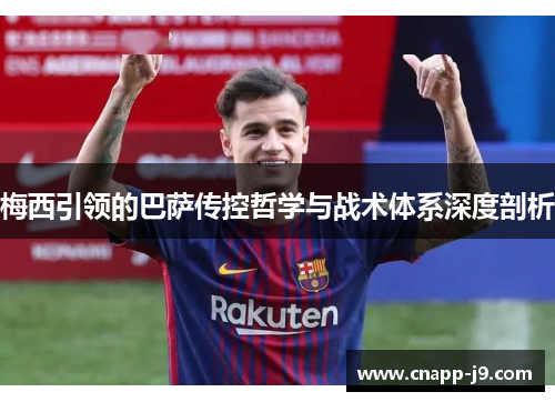 梅西引领的巴萨传控哲学与战术体系深度剖析
