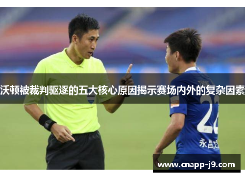 沃顿被裁判驱逐的五大核心原因揭示赛场内外的复杂因素