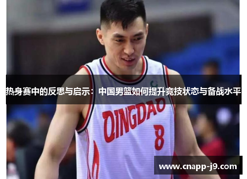 热身赛中的反思与启示：中国男篮如何提升竞技状态与备战水平