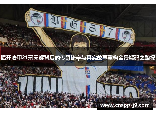 揭开法甲21冠荣耀背后的传奇秘辛与真实故事重构全景解码之路探