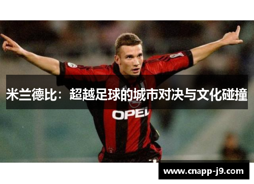 米兰德比:超越足球的城市对决与文化碰撞 米兰德比:超越足球的城市对决与文化碰撞