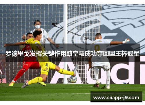罗德里戈发挥关键作用助皇马成功夺回国王杯冠军 罗德里戈发挥关键作用助皇马成功夺回国王杯冠军