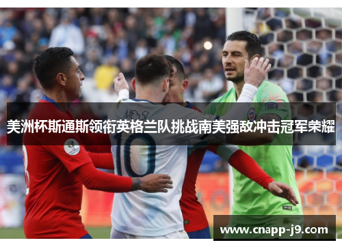 美洲杯斯通斯领衔英格兰队挑战南美强敌冲击冠军荣耀 美洲杯斯通斯领衔英格兰队挑战南美强敌冲击冠军荣耀