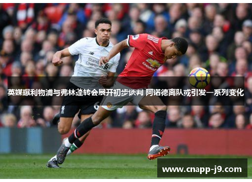 英媒曝利物浦与弗林蓬转会展开初步谈判 阿诺德离队或引发一系列变化 英媒曝利物浦与弗林蓬转会展开初步谈判 阿诺德离队或引发一系列变化