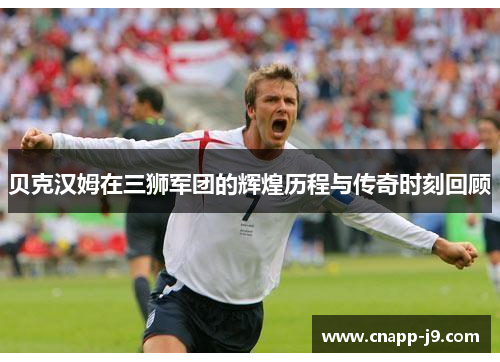 贝克汉姆在三狮军团的辉煌历程与传奇时刻回顾