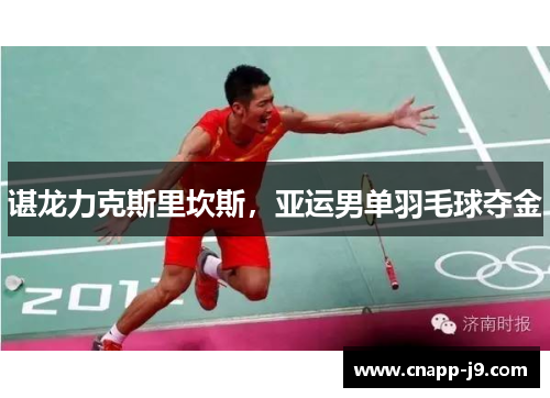 谌龙力克斯里坎斯,亚运男单羽毛球夺金 谌龙力克斯里坎斯,亚运男单羽毛球夺金