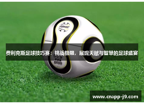 费利克斯足球技巧赛:挑战极限,展现天赋与智慧的足球盛宴 费利克斯足球技巧赛:挑战极限,展现天赋与智慧的足球盛宴