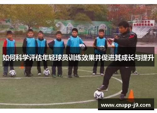 如何科学评估年轻球员训练效果并促进其成长与提升