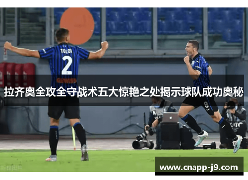 拉齐奥全攻全守战术五大惊艳之处揭示球队成功奥秘