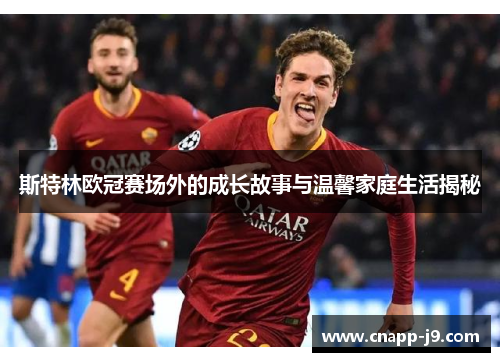 斯特林欧冠赛场外的成长故事与温馨家庭生活揭秘