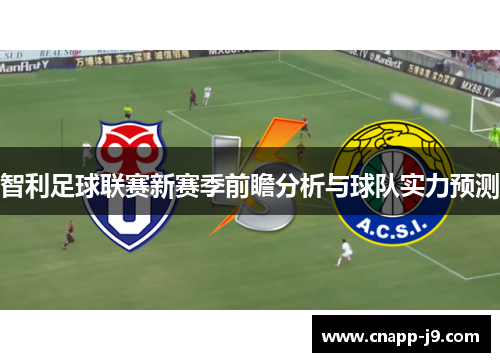 智利足球联赛新赛季前瞻分析与球队实力预测