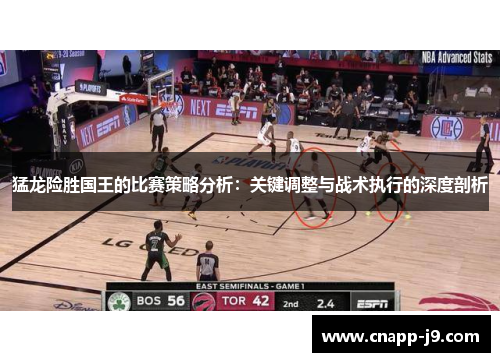 猛龙险胜国王的比赛策略分析：关键调整与战术执行的深度剖析