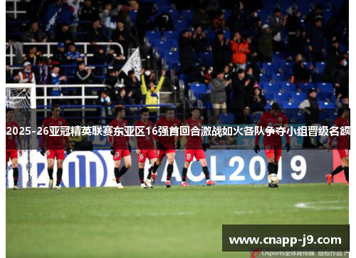 2025-26亚冠精英联赛东亚区16强首回合激战如火各队争夺小组晋级名额 2025-26亚冠精英联赛东亚区16强首回合激战如火各队争夺小组晋级名额