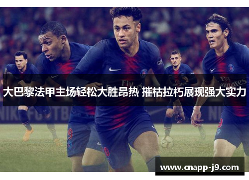大巴黎法甲主场轻松大胜昂热 摧枯拉朽展现强大实力 大巴黎法甲主场轻松大胜昂热 摧枯拉朽展现强大实力