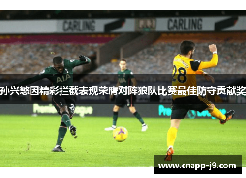 孙兴慜因精彩拦截表现荣膺对阵狼队比赛最佳防守贡献奖