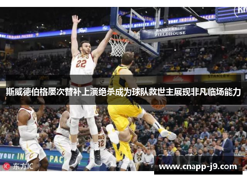 斯威德伯格屡次替补上演绝杀成为球队救世主展现非凡临场能力