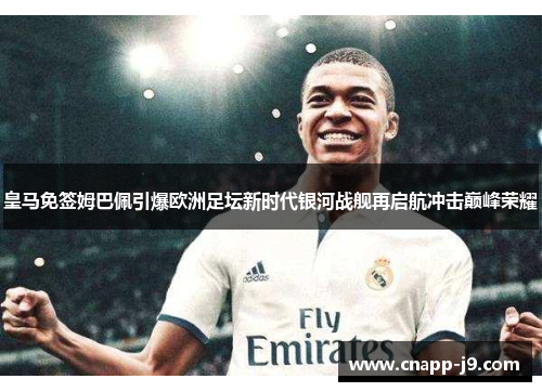 皇马免签姆巴佩引爆欧洲足坛新时代银河战舰再启航冲击巅峰荣耀
