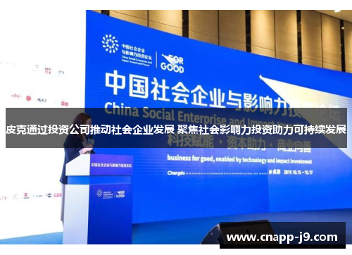 皮克通过投资公司推动社会企业发展 聚焦社会影响力投资助力可持续发展