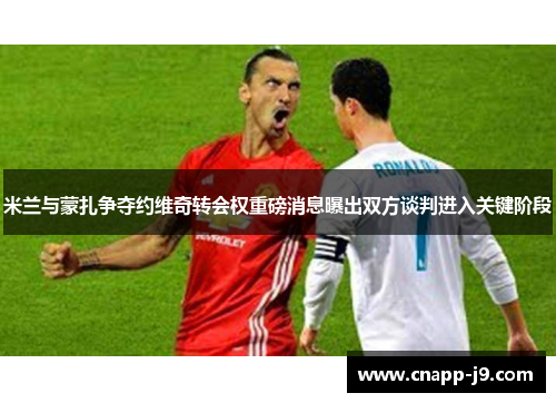 米兰与蒙扎争夺约维奇转会权重磅消息曝出双方谈判进入关键阶段