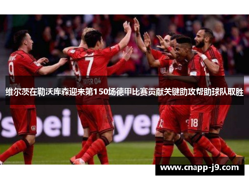 维尔茨在勒沃库森迎来第150场德甲比赛贡献关键助攻帮助球队取胜