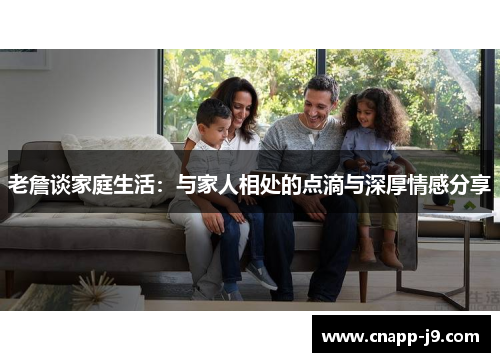 老詹谈家庭生活：与家人相处的点滴与深厚情感分享