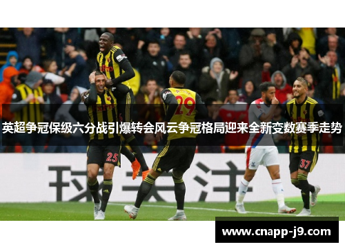 英超争冠保级六分战引爆转会风云争冠格局迎来全新变数赛季走势