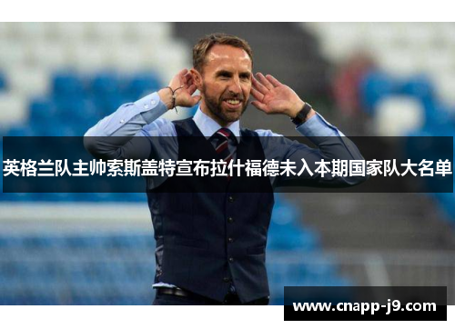 英格兰队主帅索斯盖特宣布拉什福德未入本期国家队大名单