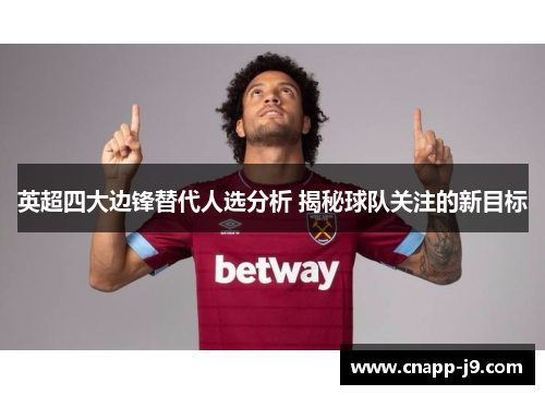 英超四大边锋替代人选分析 揭秘球队关注的新目标