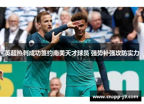 英超热刺成功签约南美天才球员 强势补强攻防实力