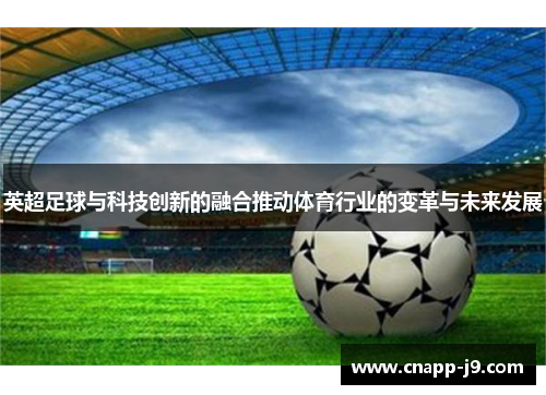 英超足球与科技创新的融合推动体育行业的变革与未来发展