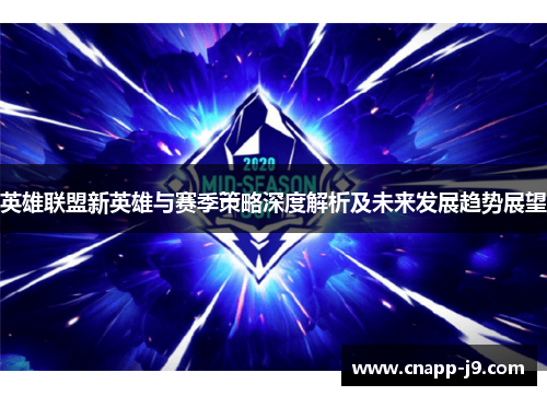 英雄联盟新英雄与赛季策略深度解析及未来发展趋势展望